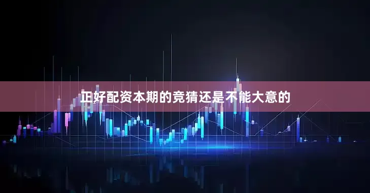 正好配资本期的竞猜还是不能大意的