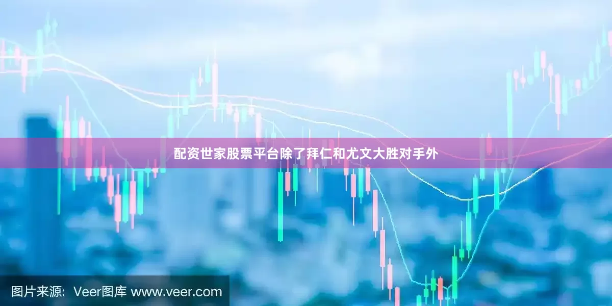 配资世家股票平台除了拜仁和尤文大胜对手外