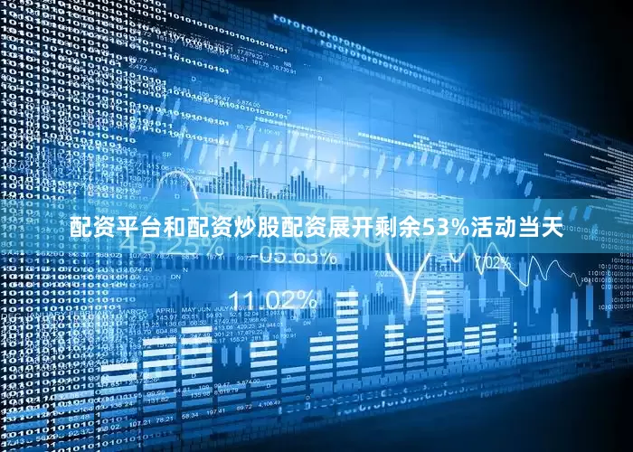 配资平台和配资炒股配资展开剩余53%活动当天