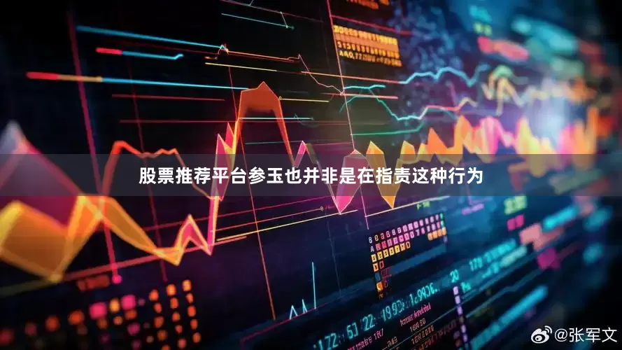 股票推荐平台参玉也并非是在指责这种行为