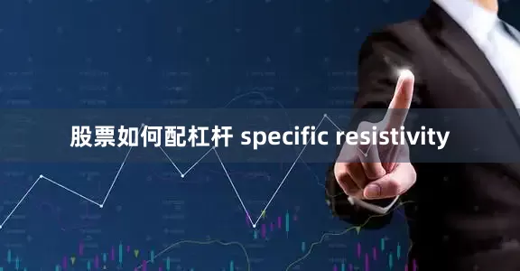 股票如何配杠杆 specific resistivity