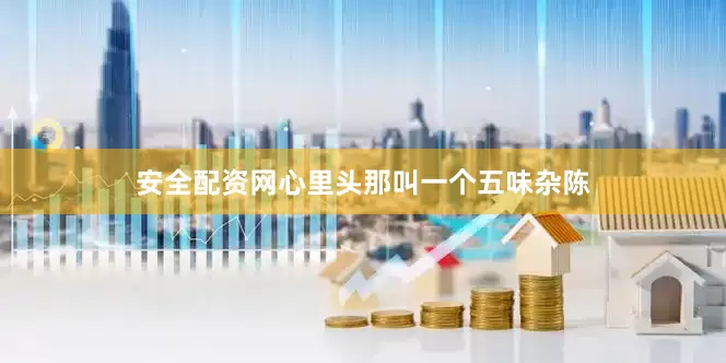 安全配资网心里头那叫一个五味杂陈