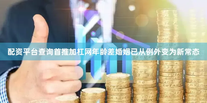 配资平台查询首推加杠网年龄差婚姻已从例外变为新常态
