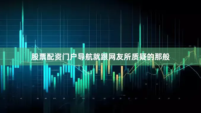 股票配资门户导航就跟网友所质疑的那般