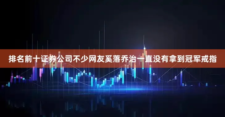 排名前十证券公司不少网友奚落乔治一直没有拿到冠军戒指