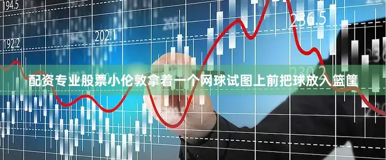 配资专业股票小伦敦拿着一个网球试图上前把球放入篮筐