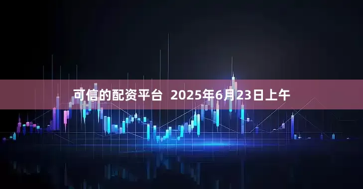 可信的配资平台  2025年6月23日上午