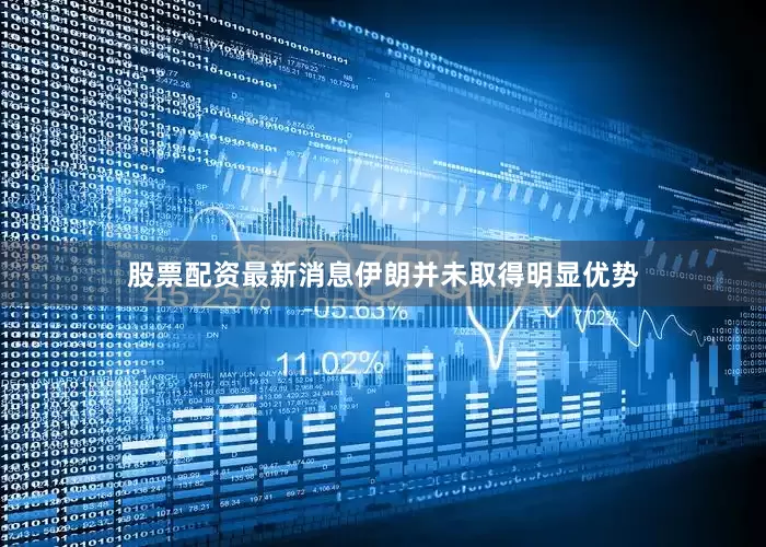 股票配资最新消息伊朗并未取得明显优势