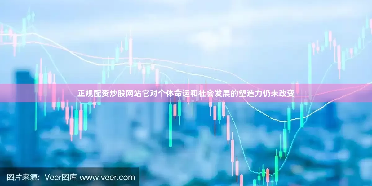 正规配资炒股网站它对个体命运和社会发展的塑造力仍未改变