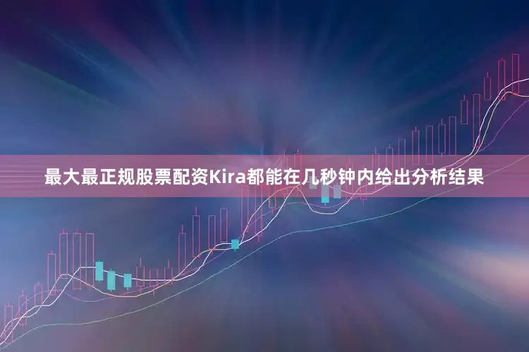 最大最正规股票配资Kira都能在几秒钟内给出分析结果