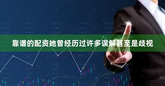 靠谱的配资她曾经历过许多误解甚至是歧视