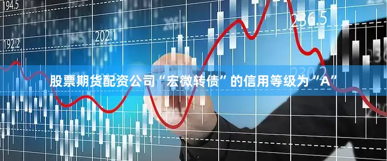 股票期货配资公司“宏微转债”的信用等级为“A”