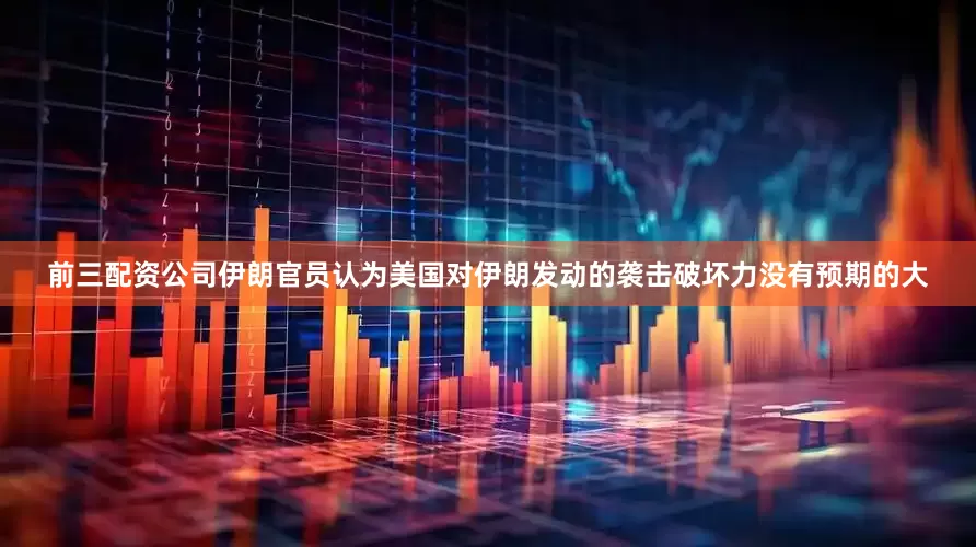 前三配资公司伊朗官员认为美国对伊朗发动的袭击破坏力没有预期的大