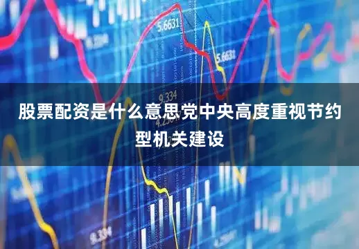 股票配资是什么意思党中央高度重视节约型机关建设