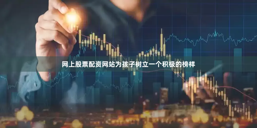 网上股票配资网站为孩子树立一个积极的榜样