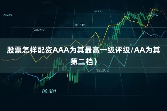 股票怎样配资AAA为其最高一级评级/AA为其第二档）