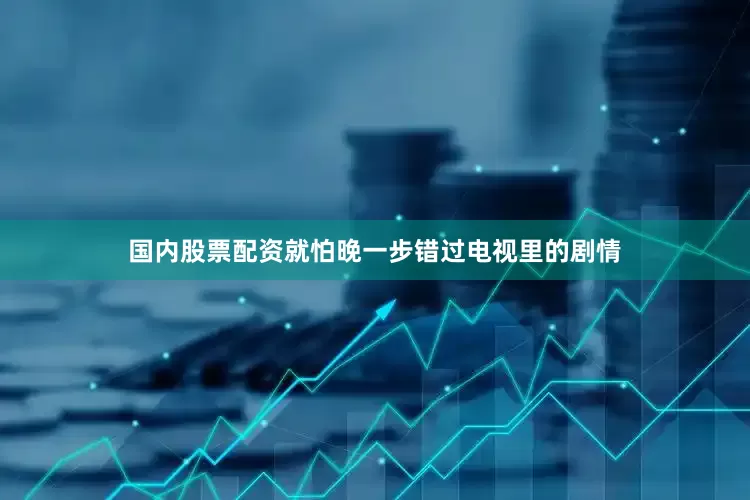 国内股票配资就怕晚一步错过电视里的剧情
