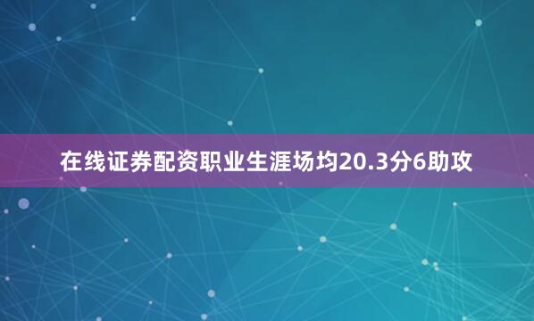 在线证券配资职业生涯场均20.3分6助攻