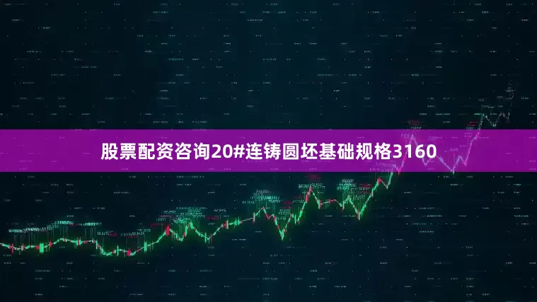 股票配资咨询20#连铸圆坯基础规格3160
