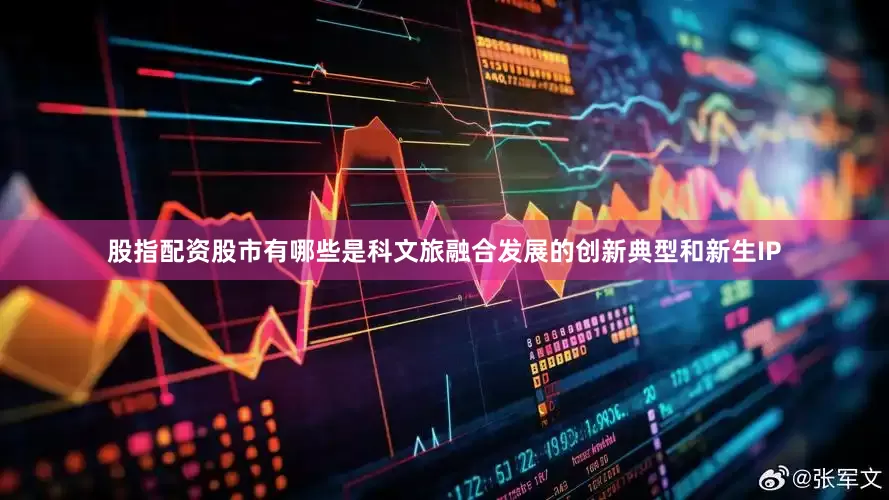股指配资股市有哪些是科文旅融合发展的创新典型和新生IP