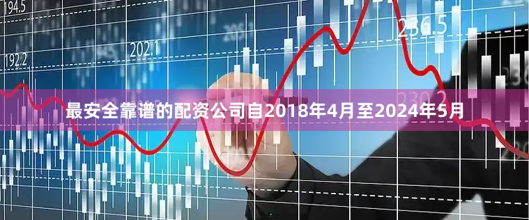 最安全靠谱的配资公司自2018年4月至2024年5月