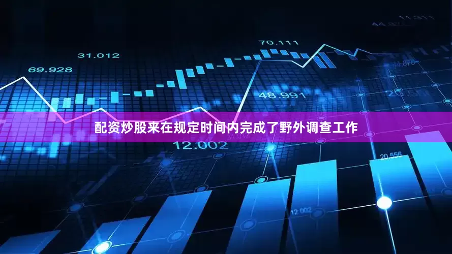 配资炒股来在规定时间内完成了野外调查工作