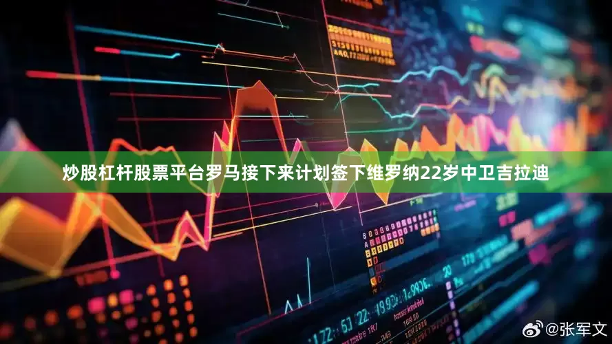 炒股杠杆股票平台罗马接下来计划签下维罗纳22岁中卫吉拉迪