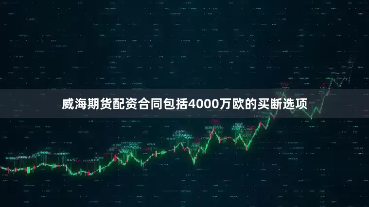 威海期货配资合同包括4000万欧的买断选项