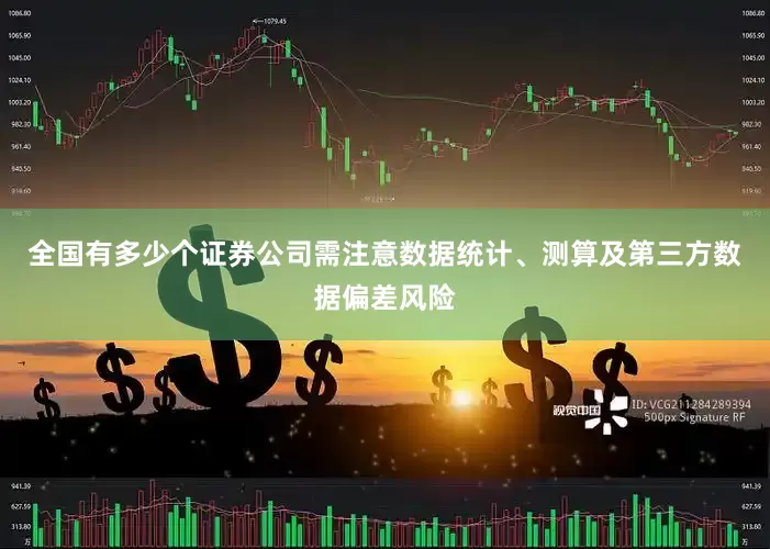 全国有多少个证券公司需注意数据统计、测算及第三方数据偏差风险