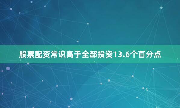 股票配资常识高于全部投资13.6个百分点