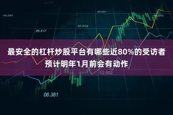 最安全的杠杆炒股平台有哪些近80%的受访者预计明年1月前会有动作
