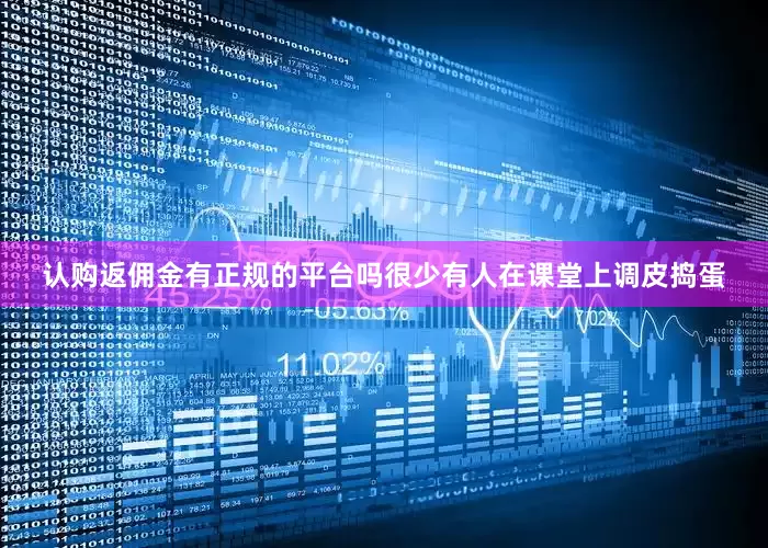 认购返佣金有正规的平台吗很少有人在课堂上调皮捣蛋