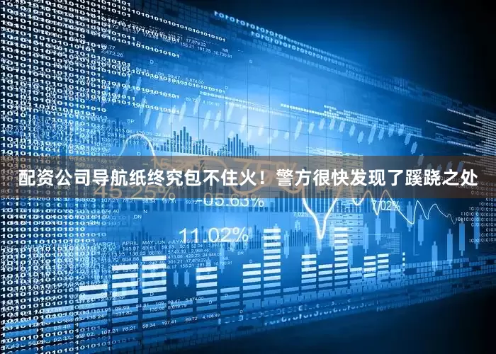 配资公司导航纸终究包不住火！警方很快发现了蹊跷之处