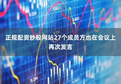正规配资炒股网站27个成员方也在会议上再次发言
