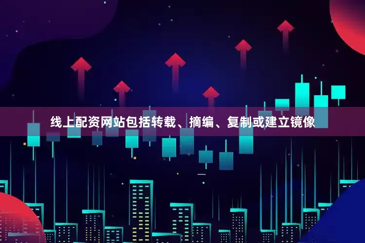 线上配资网站包括转载、摘编、复制或建立镜像