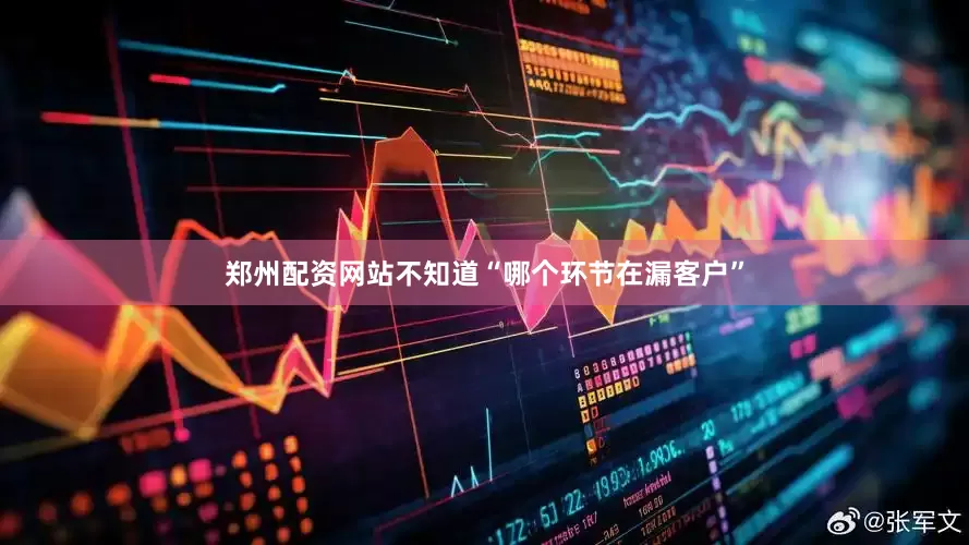 郑州配资网站不知道“哪个环节在漏客户”