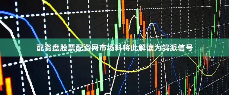 配资盘股票配资网市场料将此解读为鸽派信号