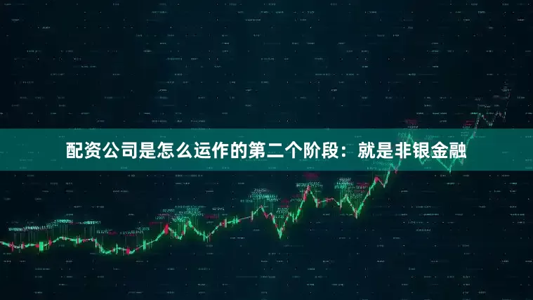 配资公司是怎么运作的第二个阶段：就是非银金融