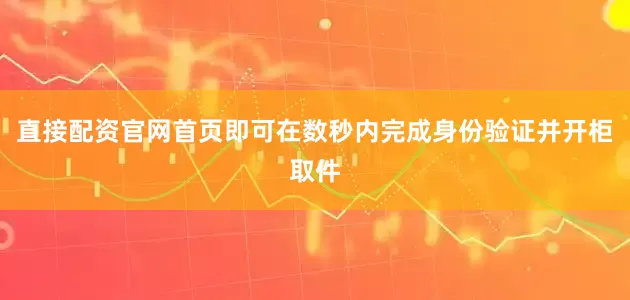 直接配资官网首页即可在数秒内完成身份验证并开柜取件