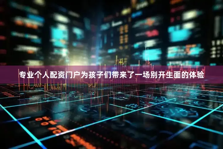 专业个人配资门户为孩子们带来了一场别开生面的体验