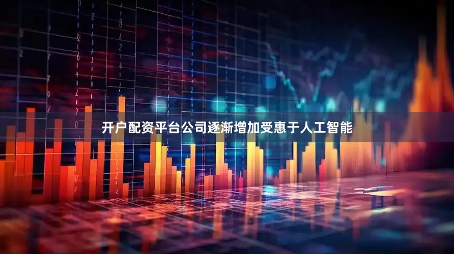开户配资平台公司逐渐增加受惠于人工智能
