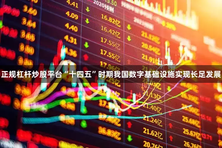 正规杠杆炒股平台“十四五”时期我国数字基础设施实现长足发展
