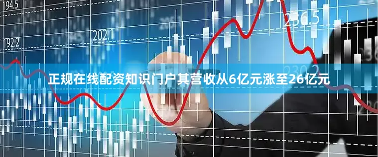正规在线配资知识门户其营收从6亿元涨至26亿元