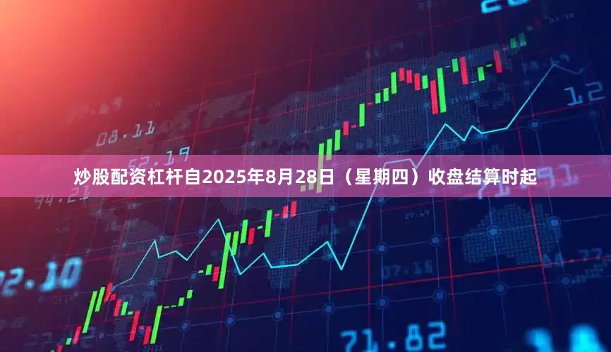 炒股配资杠杆自2025年8月28日（星期四）收盘结算时起