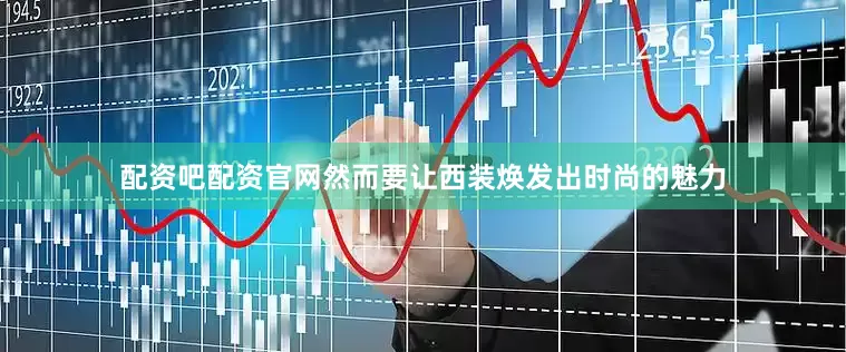 配资吧配资官网然而要让西装焕发出时尚的魅力