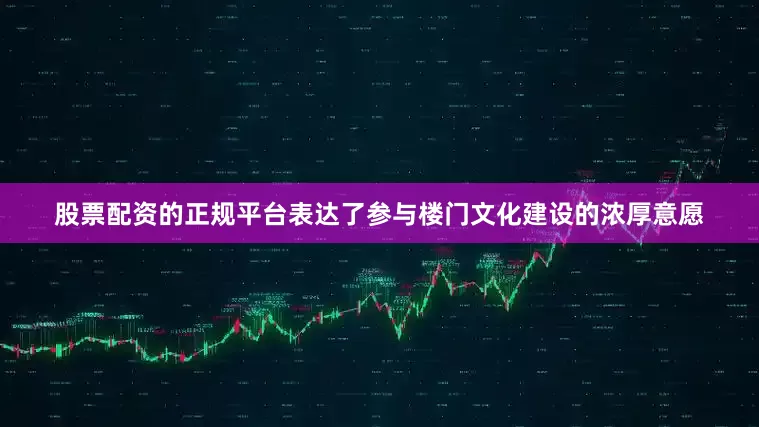 股票配资的正规平台表达了参与楼门文化建设的浓厚意愿
