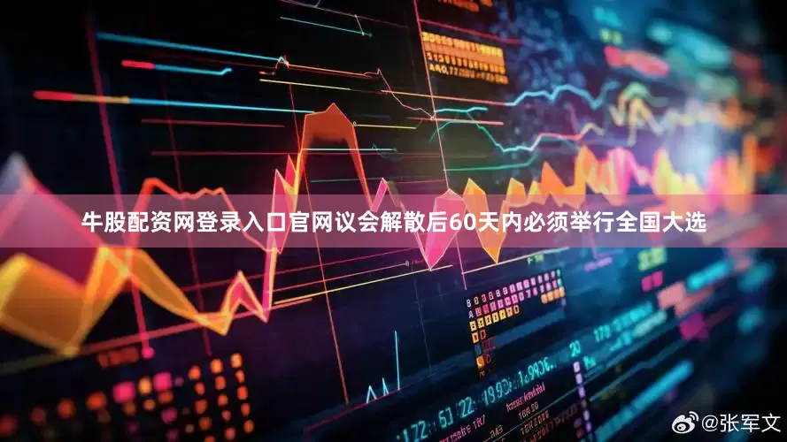 牛股配资网登录入口官网议会解散后60天内必须举行全国大选