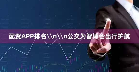 配资APP排名\n\n公交为智博会出行护航