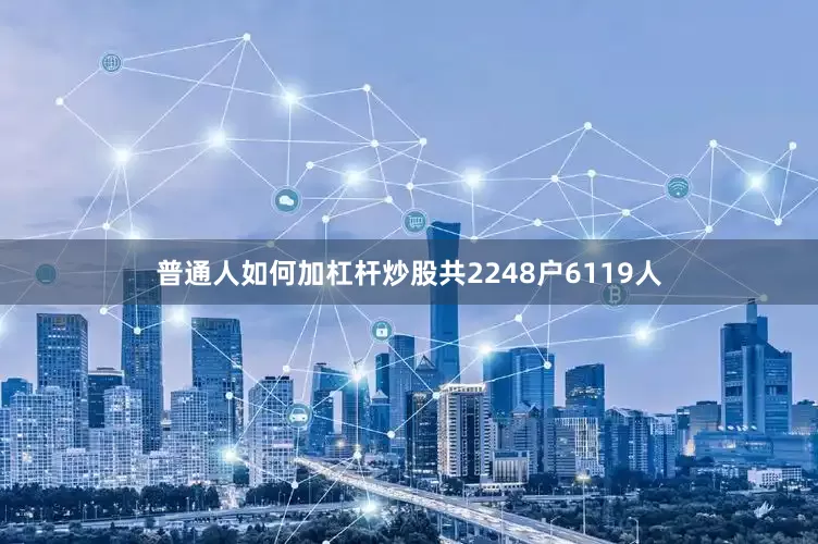 普通人如何加杠杆炒股共2248户6119人