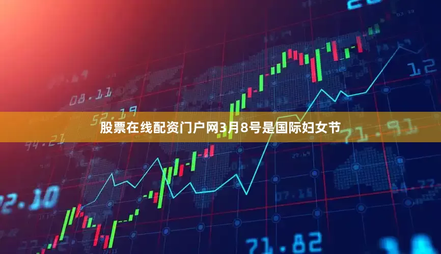 股票在线配资门户网3月8号是国际妇女节
